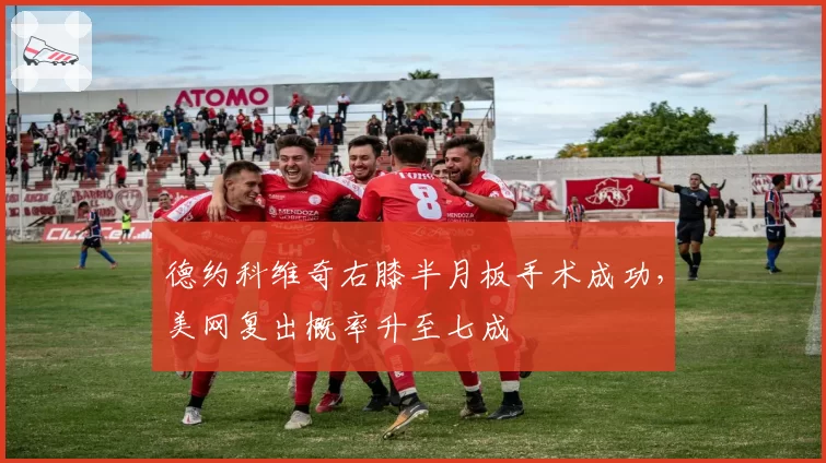 德约科维奇右膝半月板手术成功，美网复出概率升至七成