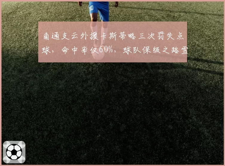 南通支云外援卡斯蒂略三次罚失点球，命中率仅60%，球队保级之路雪上加霜