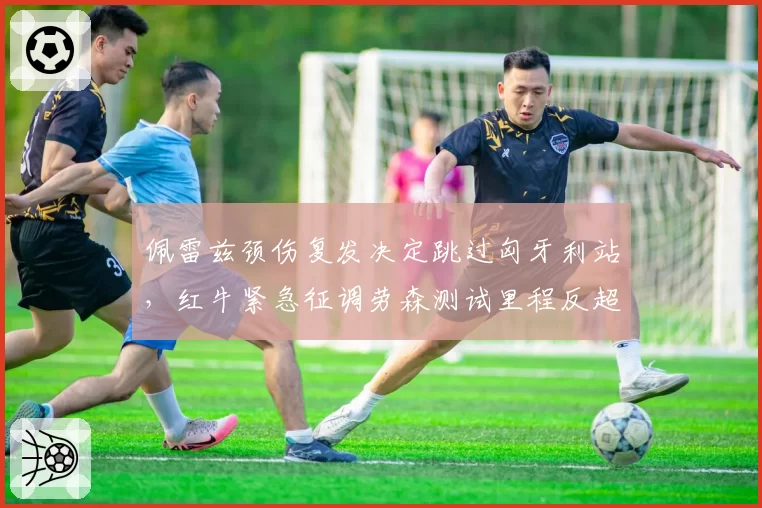 佩雷兹颈伤复发决定跳过匈牙利站，红牛紧急征调劳森测试里程反超正赛车手，与去年阿尔本替补救火经历异曲同工