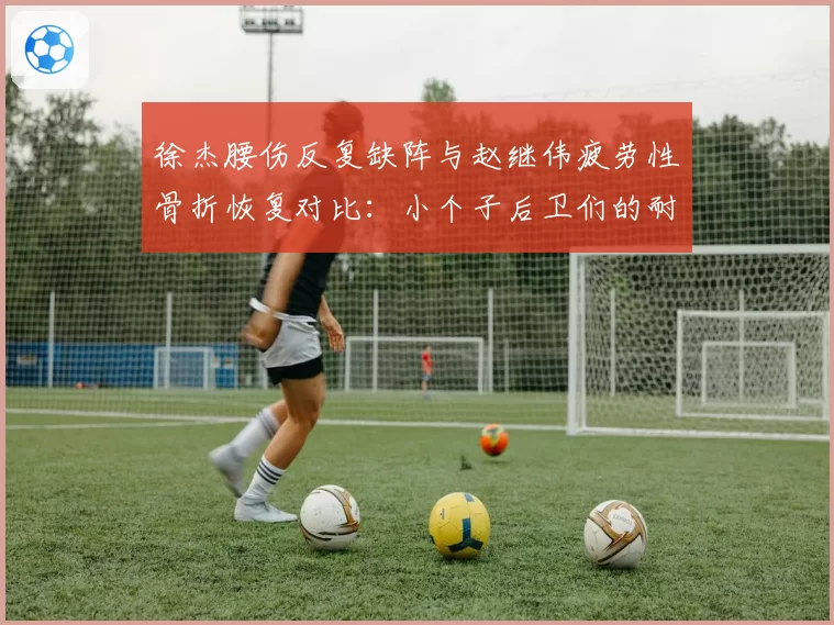 徐杰腰伤反复缺阵与赵继伟疲劳性骨折恢复对比:小个子后卫们的耐久力困境