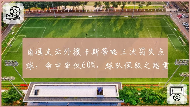 南通支云外援卡斯蒂略三次罚失点球，命中率仅60%，球队保级之路雪上加霜