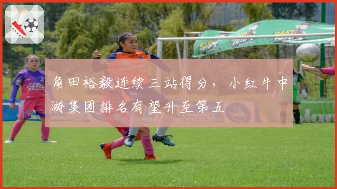 角田裕毅连续三站得分，小红牛中游集团排名有望升至第五