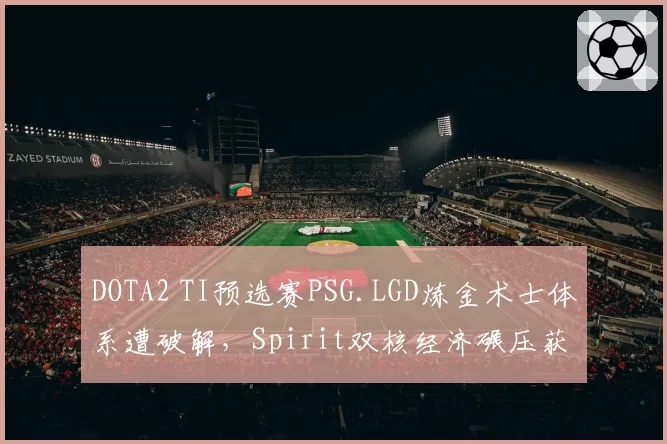 DOTA2 TI预选赛PSG.LGD炼金术士体系遭破解，Spirit双核经济碾压获胜