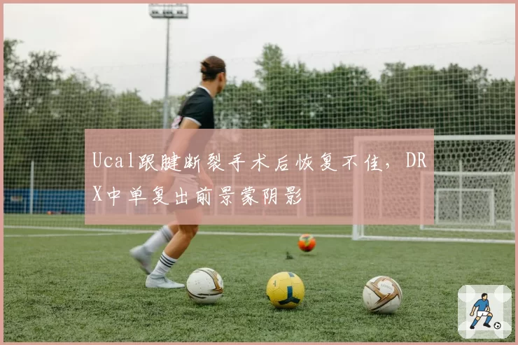 Ucal跟腱断裂手术后恢复不佳，DRX中单复出前景蒙阴影