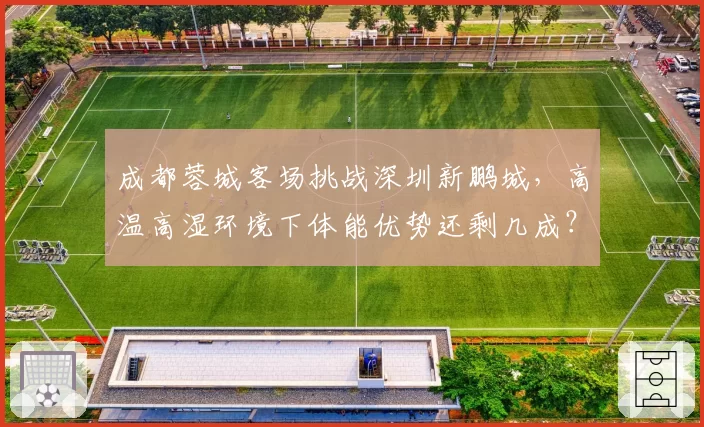 成都蓉城客场挑战深圳新鹏城，高温高湿环境下体能优势还剩几成？