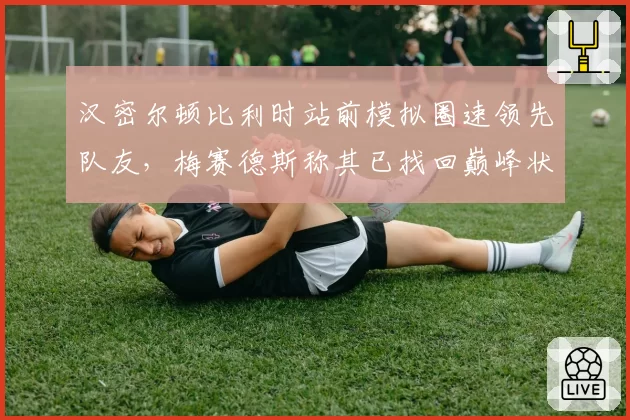 汉密尔顿比利时站前模拟圈速领先队友，梅赛德斯称其已找回巅峰状态