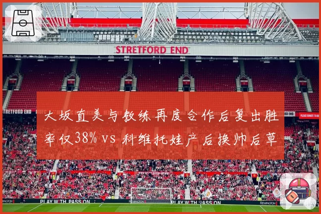 大坂直美与教练再度合作后复出胜率仅38% vs 科维托娃产后换帅后草地赛季胜率回升，前世界第一换帅轨迹迥异