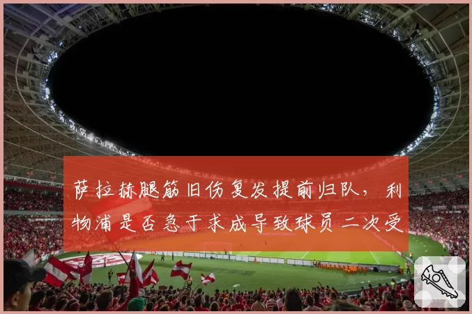 萨拉赫腿筋旧伤复发提前归队，利物浦是否急于求成导致球员二次受伤？