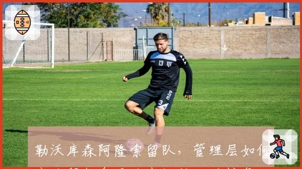 勒沃库森阿隆索留队,管理层如何应对拜仁皇马对中场核心的挖角