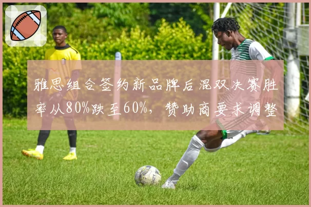 雅思组合签约新品牌后混双决赛胜率从80%跌至60%，赞助商要求调整训练方案