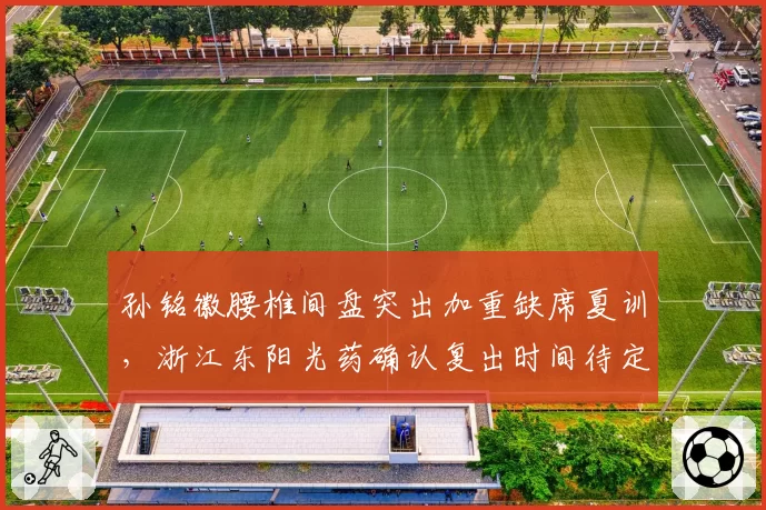 孙铭徽腰椎间盘突出加重缺席夏训，浙江东阳光药确认复出时间待定