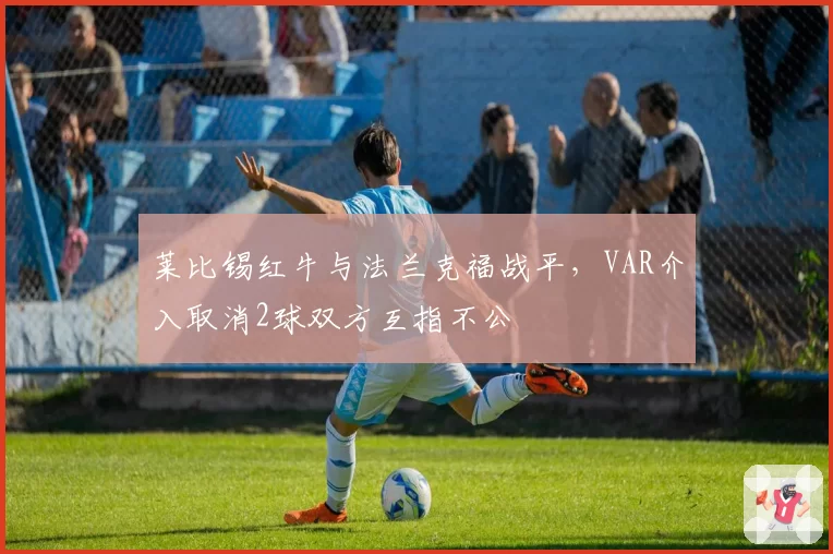 莱比锡红牛与法兰克福战平，VAR介入取消2球双方互指不公