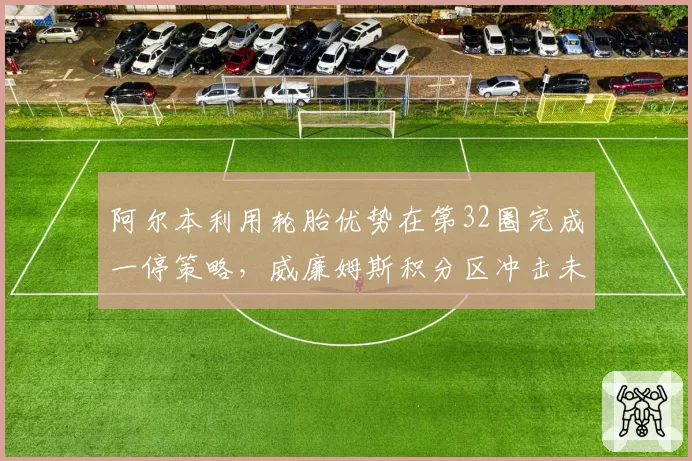 阿尔本利用轮胎优势在第32圈完成一停策略,威廉姆斯积分区冲击未果
